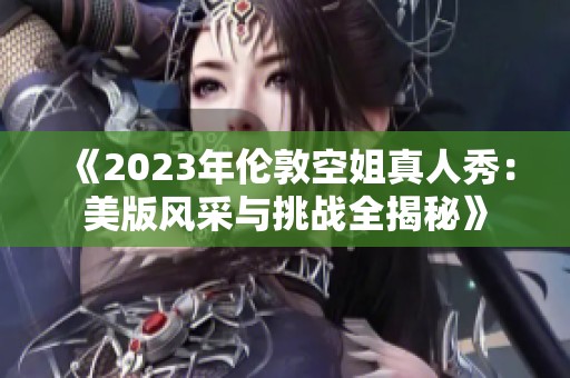 《2023年伦敦空姐真人秀：美版风采与挑战全揭秘》