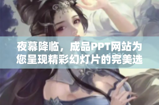 夜幕降临，成品PPT网站为您呈现精彩幻灯片的完美选择与推荐