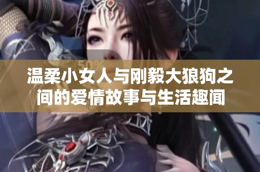 温柔小女人与刚毅大狼狗之间的爱情故事与生活趣闻