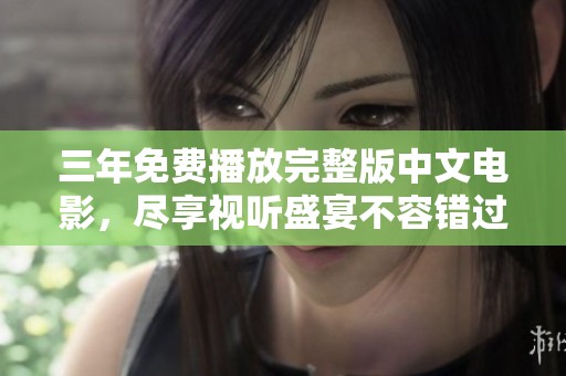 三年免费播放完整版中文电影，尽享视听盛宴不容错过