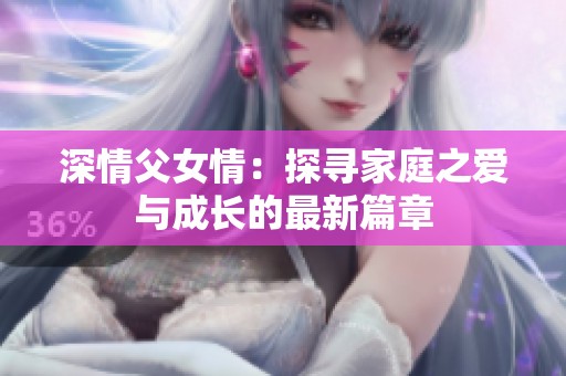 深情父女情：探寻家庭之爱与成长的最新篇章