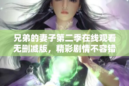 兄弟的妻子第二季在线观看无删减版，精彩剧情不容错过