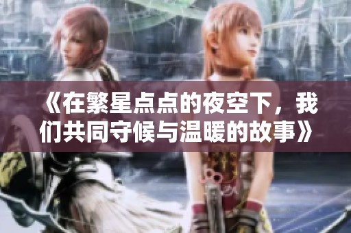 《在繁星点点的夜空下，我们共同守候与温暖的故事》