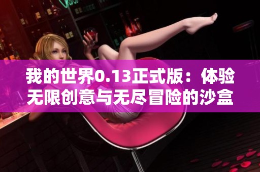 我的世界0.13正式版：体验无限创意与无尽冒险的沙盒世界