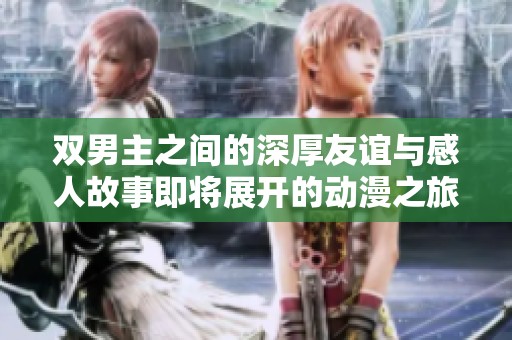 双男主之间的深厚友谊与感人故事即将展开的动漫之旅