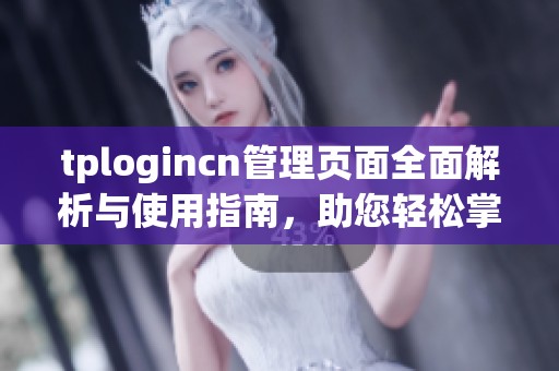 tplogincn管理页面全面解析与使用指南，助您轻松掌握管理技巧