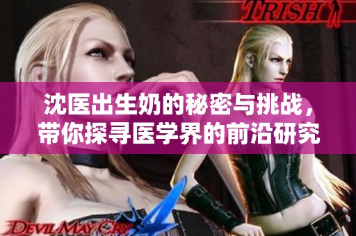 沈医出生奶的秘密与挑战，带你探寻医学界的前沿研究