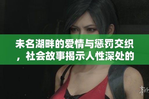 未名湖畔的爱情与惩罚交织，社会故事揭示人性深处的纷争与纠葛