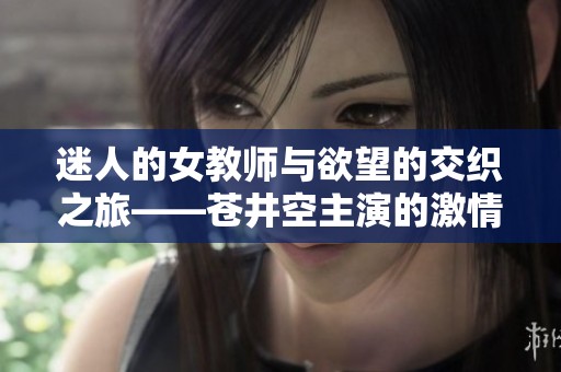 迷人的女教师与欲望的交织之旅——苍井空主演的激情电影解读