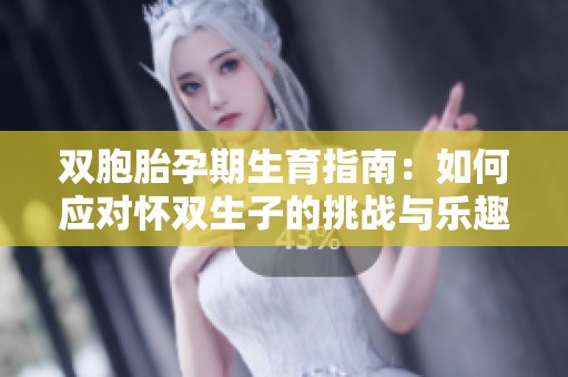 双胞胎孕期生育指南：如何应对怀双生子的挑战与乐趣
