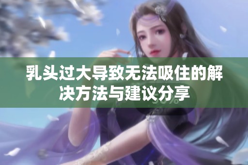 乳头过大导致无法吸住的解决方法与建议分享