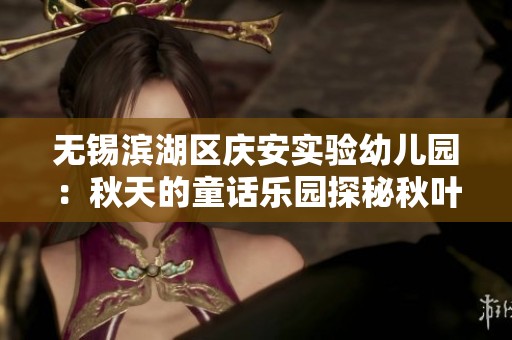 无锡滨湖区庆安实验幼儿园：秋天的童话乐园探秘秋叶的魅力