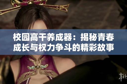 校园高干养成器：揭秘青春成长与权力争斗的精彩故事