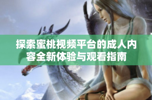探索蜜桃视频平台的成人内容全新体验与观看指南
