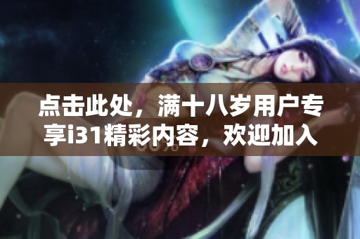 点击此处，满十八岁用户专享i31精彩内容，欢迎加入！