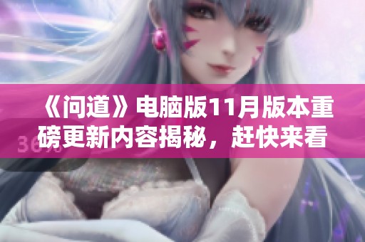 《问道》电脑版11月版本重磅更新内容揭秘，赶快来看看吧