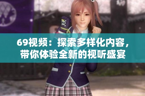 69视频：探索多样化内容，带你体验全新的视听盛宴