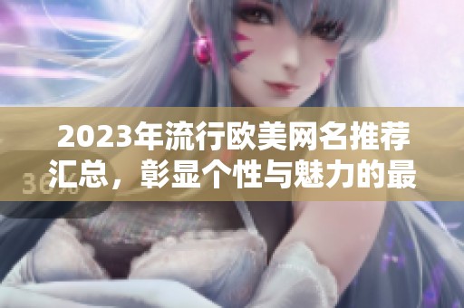 2023年流行欧美网名推荐汇总，彰显个性与魅力的最佳选择