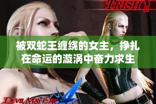 被双蛇王缠绕的女主，挣扎在命运的漩涡中奋力求生