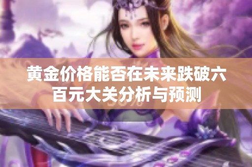 黄金价格能否在未来跌破六百元大关分析与预测