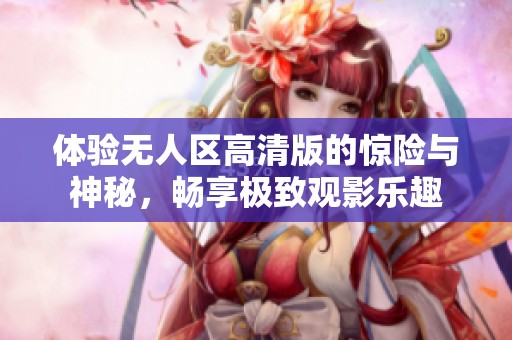 体验无人区高清版的惊险与神秘，畅享极致观影乐趣
