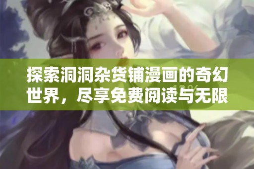 探索洞洞杂货铺漫画的奇幻世界，尽享免费阅读与无限乐趣