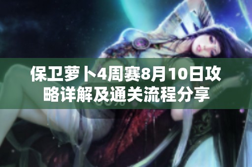保卫萝卜4周赛8月10日攻略详解及通关流程分享