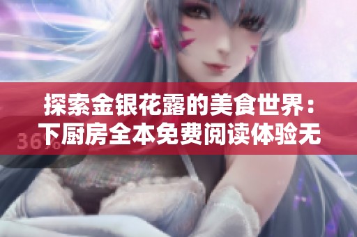 探索金银花露的美食世界：下厨房全本免费阅读体验无删减内容