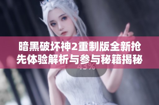 暗黑破坏神2重制版全新抢先体验解析与参与秘籍揭秘
