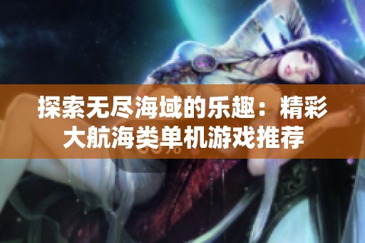 探索无尽海域的乐趣：精彩大航海类单机游戏推荐
