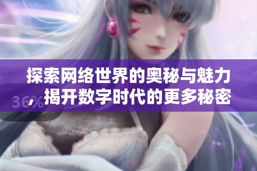 探索网络世界的奥秘与魅力，揭开数字时代的更多秘密与机遇