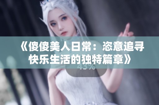 《傻傻美人日常：恣意追寻快乐生活的独特篇章》