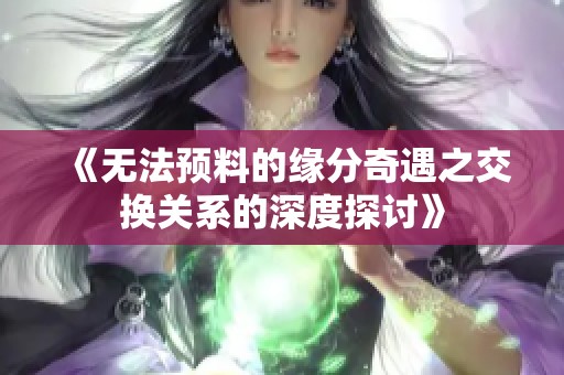 《无法预料的缘分奇遇之交换关系的深度探讨》
