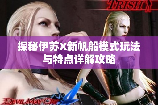 探秘伊苏X新帆船模式玩法与特点详解攻略