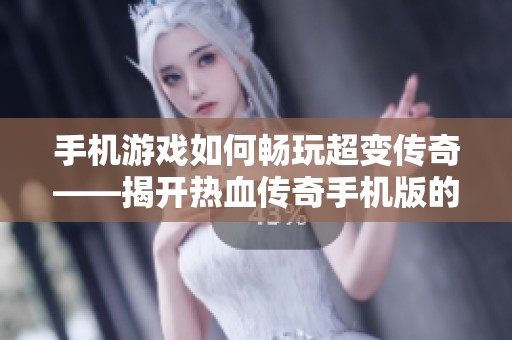 手机游戏如何畅玩超变传奇——揭开热血传奇手机版的魅力之谜