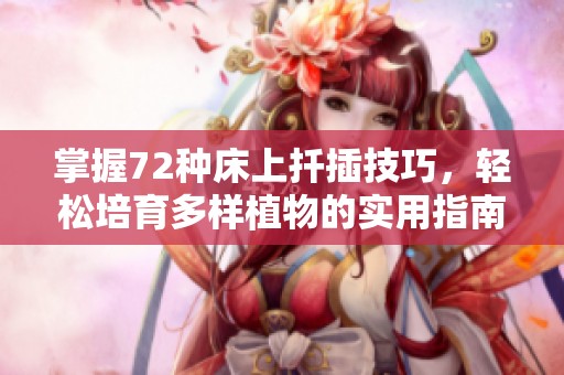 掌握72种床上扦插技巧，轻松培育多样植物的实用指南
