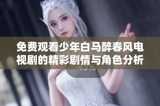 免费观看少年白马醉春风电视剧的精彩剧情与角色分析深入探讨