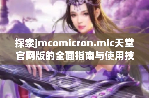 探索jmcomicron.mic天堂官网版的全面指南与使用技巧分享