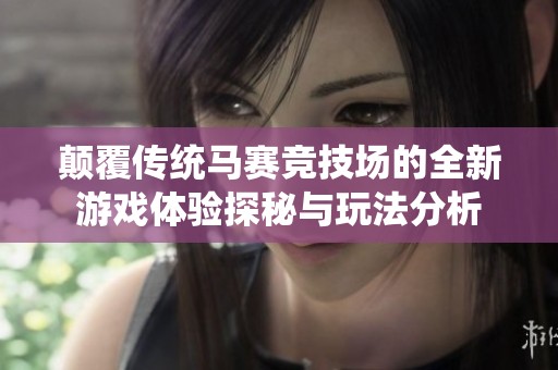 颠覆传统马赛竞技场的全新游戏体验探秘与玩法分析