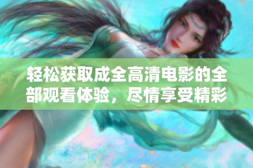 轻松获取成全高清电影的全部观看体验，尽情享受精彩剧情
