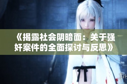 《揭露社会阴暗面：关于强奸案件的全面探讨与反思》
