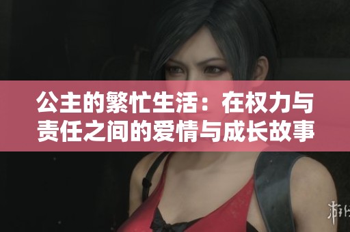 公主的繁忙生活：在权力与责任之间的爱情与成长故事