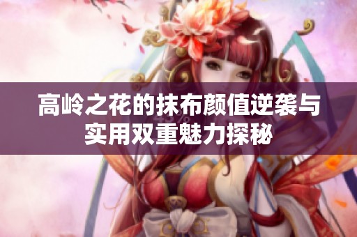 高岭之花的抹布颜值逆袭与实用双重魅力探秘