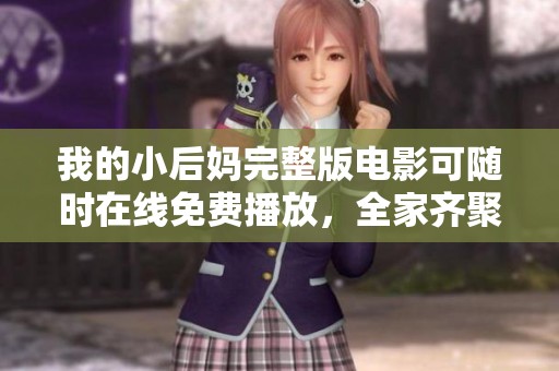 我的小后妈完整版电影可随时在线免费播放，全家齐聚共享精彩剧情