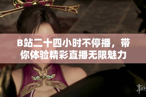 B站二十四小时不停播，带你体验精彩直播无限魅力