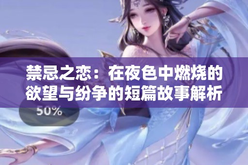 禁忌之恋：在夜色中燃烧的欲望与纷争的短篇故事解析