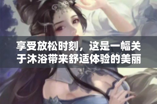 享受放松时刻，这是一幅关于沐浴带来舒适体验的美丽插图