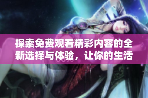 探索免费观看精彩内容的全新选择与体验，让你的生活更加丰富有趣