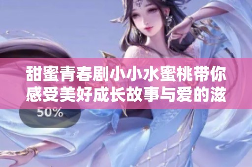甜蜜青春剧小小水蜜桃带你感受美好成长故事与爱的滋味
