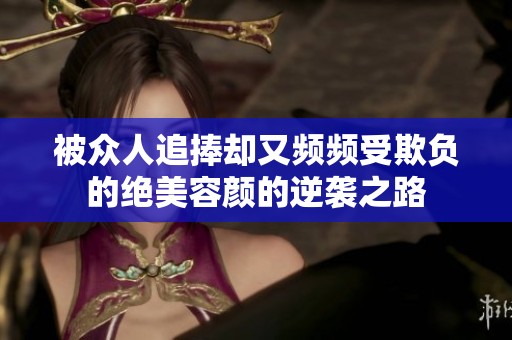 被众人追捧却又频频受欺负的绝美容颜的逆袭之路